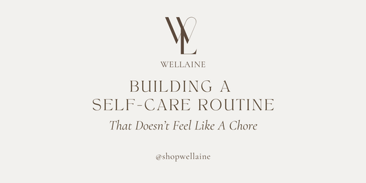 How To Build A Self-Care Routine That Doesn't Feel Like A Chore - Wellaine